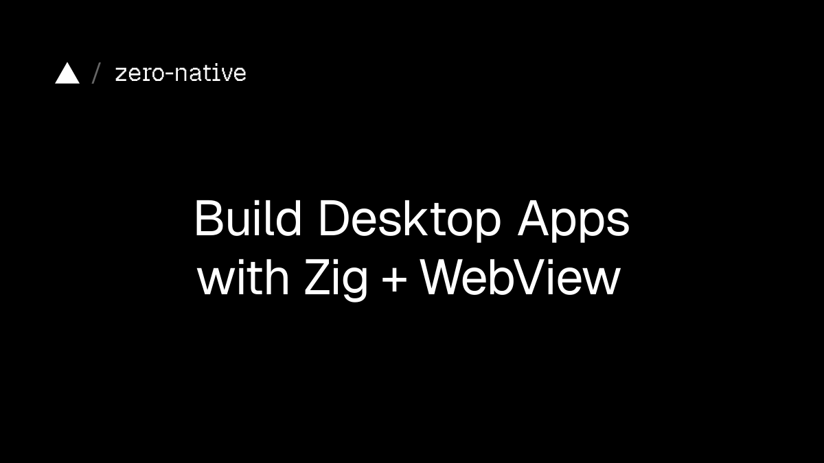 「zero-native」用 Zig + WebView 构建桌面应用：小体积、快重建，还能选系统 WebView 或 Chromium